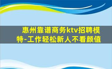 惠州靠谱商务ktv招聘模特-工作轻松新人不看颜值