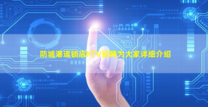 防城港连锁店KTV招聘为大家详细介绍